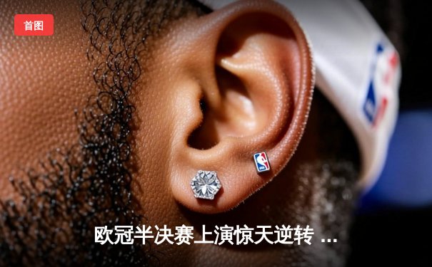 欧冠半决赛上演惊天逆转 曼城点球鏖战淘汰拜仁晋级决赛