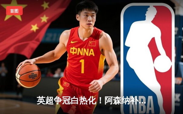 英超争冠白热化！阿森纳补时绝杀曼联 萨卡传射建功锁定关键三分