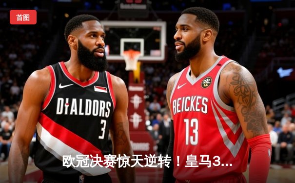 欧冠决赛惊天逆转！皇马3-1力克多特蒙德，贝林厄姆弑旧主捧杯