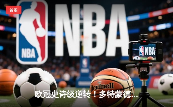 欧冠史诗级逆转！多特蒙德4-2斩落马竞晋级四强