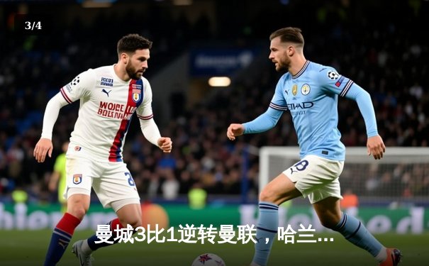 曼城3比1逆转曼联，哈兰德双响锁定胜局 - 3