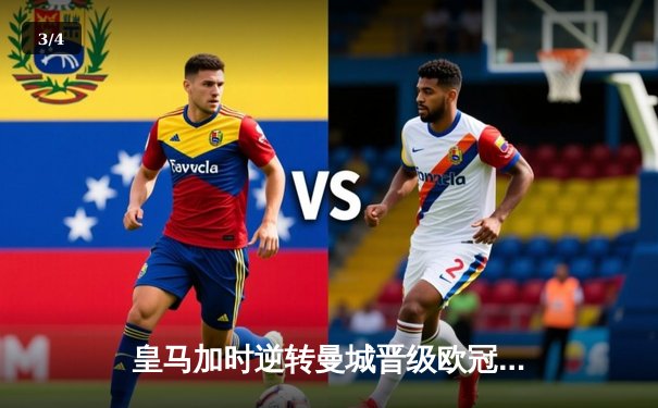 皇马加时逆转曼城晋级欧冠四强，贝林厄姆绝杀定乾坤 - 3