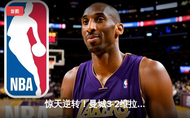 惊天逆转！曼城3-2维拉十场连胜 队史第五次英超封王