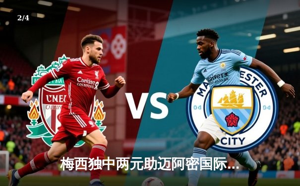 梅西独中两元助迈阿密国际晋级北美联赛杯四强 - 2