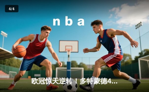 欧冠惊天逆转！多特蒙德4-2力克马竞，总比分5-4挺进四强 - 4