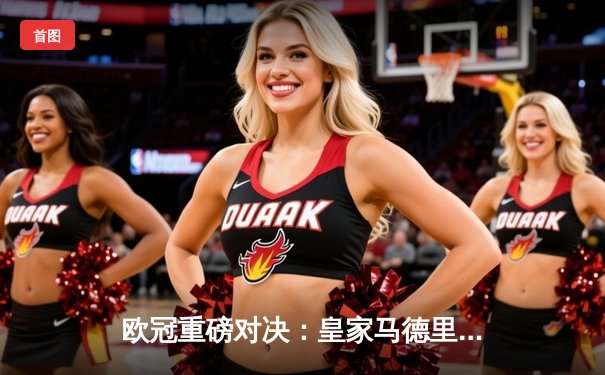 欧冠重磅对决：皇家马德里3-2逆转拜仁晋级决赛，维尼修斯独造三球闪耀伯纳乌