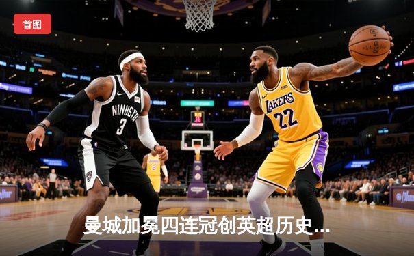 曼城加冕四连冠创英超历史 哈兰德双响锁定射手王