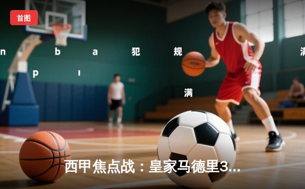 西甲焦点战：皇家马德里3-1逆转巴塞罗那 维尼修斯双响闪耀国家德比