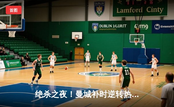 绝杀之夜！曼城补时逆转热刺，哈兰德双响登顶射手榜