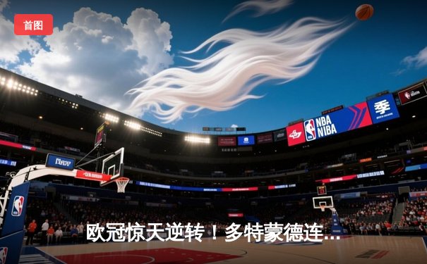 欧冠惊天逆转！多特蒙德连追三球淘汰巴黎，桑乔独造两球闪耀全场