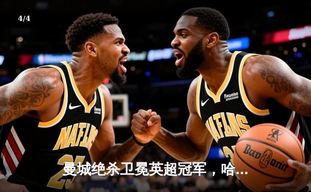 曼城绝杀卫冕英超冠军，哈兰德双响创纪录之夜 - 4