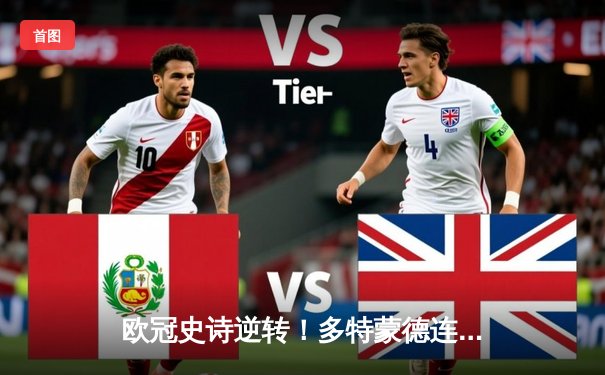 欧冠史诗逆转！多特蒙德连扳三球绝杀马德里竞技晋级四强