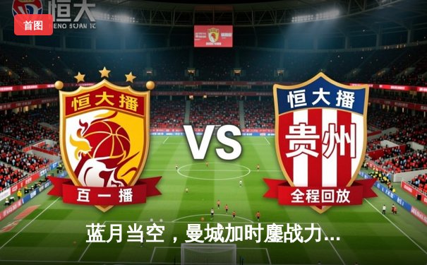 蓝月当空，曼城加时鏖战力克皇马晋级欧冠决赛