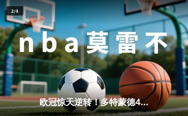 欧冠惊天逆转！多特蒙德4-2绝地翻盘马竞，胡梅尔斯浴血奋战锁定四强 - 2