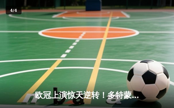 欧冠上演惊天逆转！多特蒙德连追三球4-3淘汰马竞晋级四强 - 4