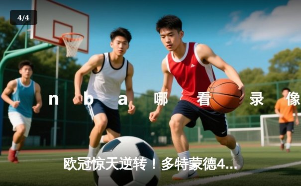 欧冠惊天逆转！多特蒙德4-2绝杀马竞，菲尔克鲁格制胜球点燃威斯特法伦 - 4