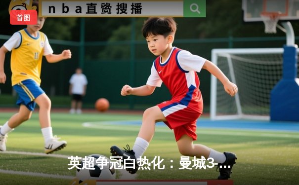 英超争冠白热化：曼城3-1逆转曼联，哈兰德双响锁定胜局