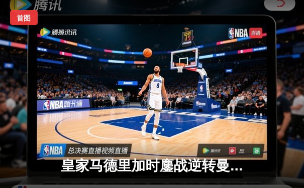 皇家马德里加时鏖战逆转曼城，欧冠史诗级对决引爆伯纳乌