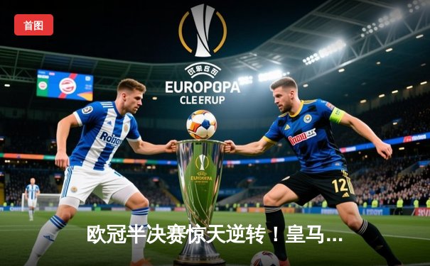 欧冠半决赛惊天逆转！皇马加时赛3-2绝杀拜仁，维尼修斯双响定乾坤