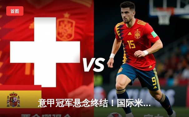 意甲冠军悬念终结！国际米兰5球横扫弗洛西诺内提前加冕