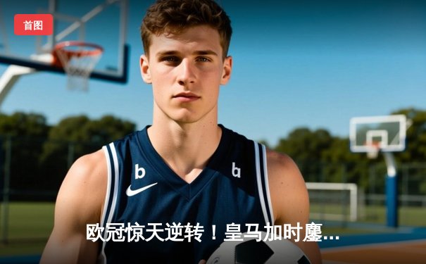 欧冠惊天逆转！皇马加时鏖战3-2淘汰曼城，本泽马双响导演伯纳乌奇迹