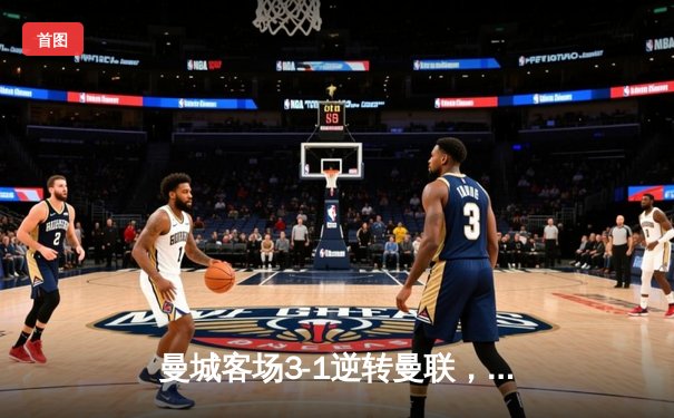 曼城客场3-1逆转曼联，哈兰德双响锁定英超冠军悬念