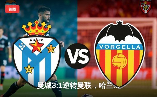 曼城3:1逆转曼联，哈兰德双响领跑射手榜