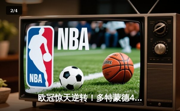 欧冠惊天逆转！多特蒙德4-3绝杀马竞，胡梅尔斯头槌定乾坤 - 2