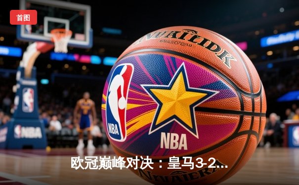 欧冠巅峰对决：皇马3-2绝杀拜仁，维尼修斯双响贝林厄姆制胜